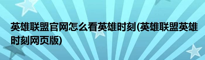 英雄联盟官网怎么看英雄时刻(英雄联盟英雄时刻网页版)
