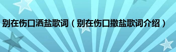 别在伤口洒盐歌词（别在伤口撒盐歌词介绍）
