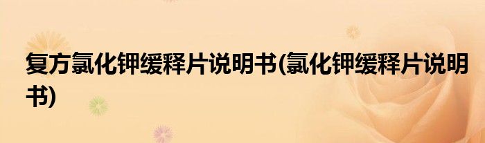复方氯化钾缓释片说明书(氯化钾缓释片说明书)