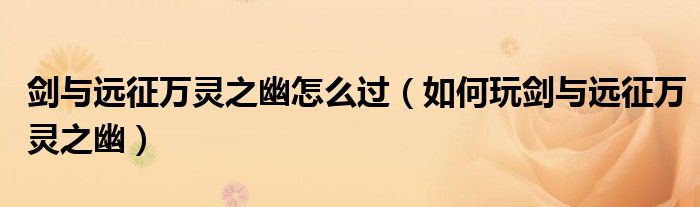 剑与远征万灵之幽怎么过（如何玩剑与远征万灵之幽）