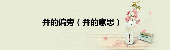 并的偏旁（并的意思）