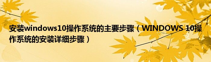 安装windows10操作系统的主要步骤（WINDOWS 10操作系统的安装详细步骤）