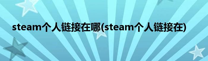 steam个人链接在哪(steam个人链接在)