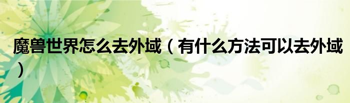 魔兽世界怎么去外域（有什么方法可以去外域）