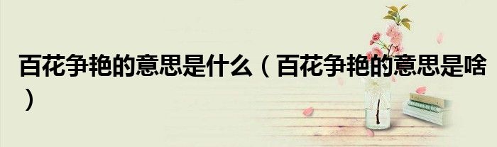 百花争艳的意思是什么（百花争艳的意思是啥）