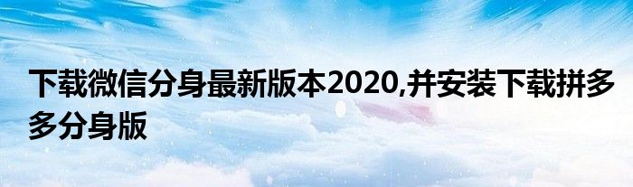 下载微信分身最新版本2020,并安装下载拼多多分身版