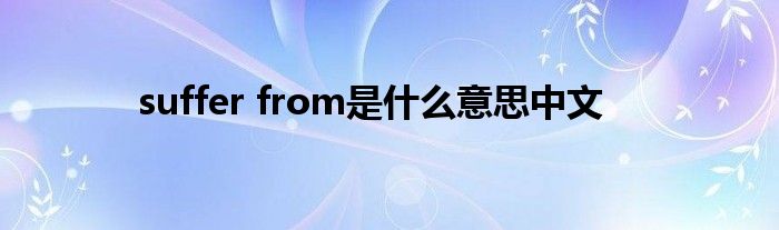 suffer from是什么意思中文