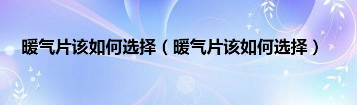 暖气片该如何选择（暖气片该如何选择）