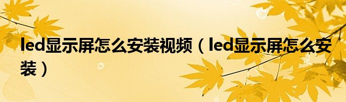 led显示屏怎么安装视频（led显示屏怎么安装）
