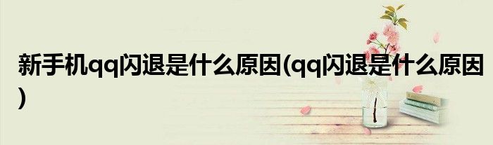 新手机qq闪退是什么原因(qq闪退是什么原因)
