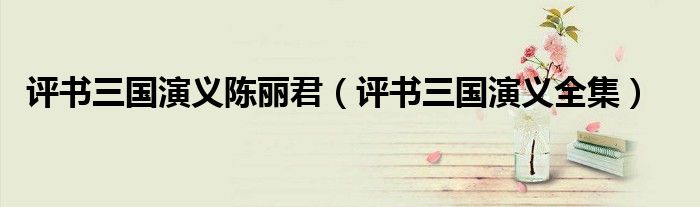 评书三国演义陈丽君（评书三国演义全集）