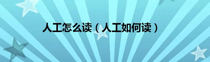 人工怎么读（人工如何读）