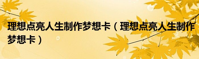 理想点亮人生制作梦想卡（理想点亮人生制作梦想卡）