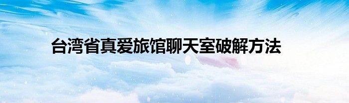 台湾省真爱旅馆聊天室破解方法