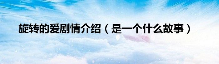 旋转的爱剧情介绍（是一个什么故事）