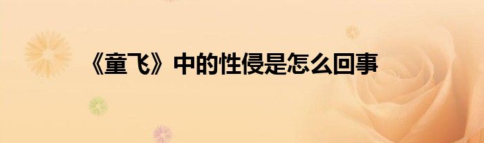 《童飞》中的性侵是怎么回事