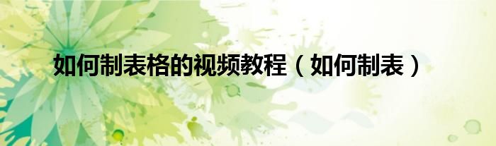 如何制表格的视频教程（如何制表）