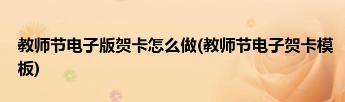 教师节电子版贺卡怎么做(教师节电子贺卡模板)