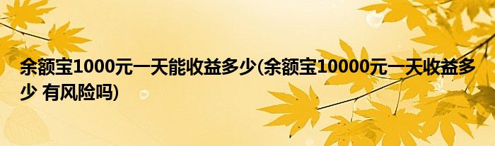 余额宝1000元能收益多少(余额宝10000元收益多少 有风险吗)