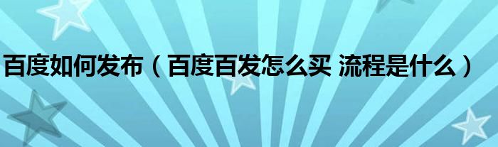 百度如何发布（百度百发怎么买 流程是什么）