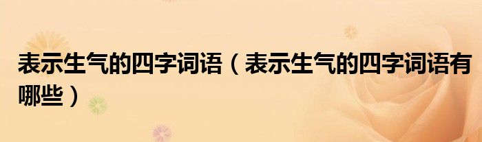 表示生气的四字词语（表示生气的四字词语有哪些）