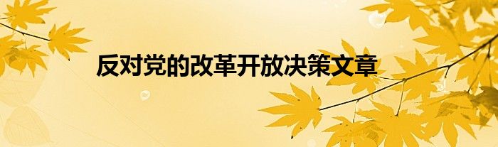 反对党的改革开放决策文章