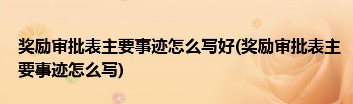 奖励审批表主要事迹怎么写好(奖励审批表主要事迹怎么写)