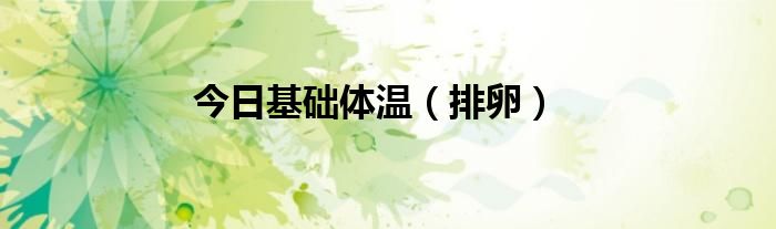 今日基础体温（排卵）
