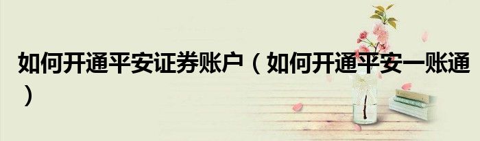 如何开通平安证券账户（如何开通平安一账通）