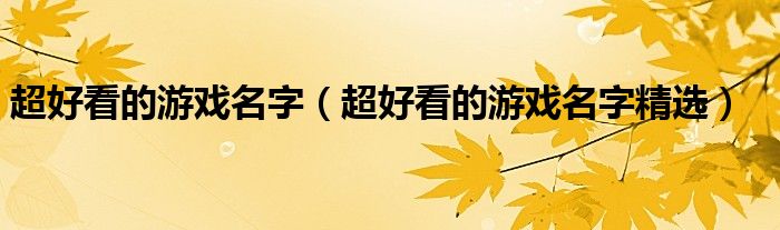 超好看的游戏名字（超好看的游戏名字精选）