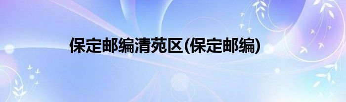 保定邮编清苑区(保定邮编)