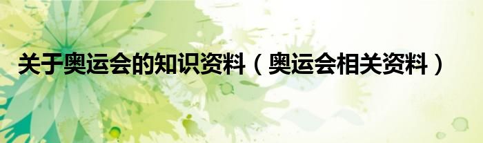 关于奥运会的知识资料（奥运会相关资料）