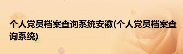 个人党员档案查询系统安徽(个人党员档案查询系统)