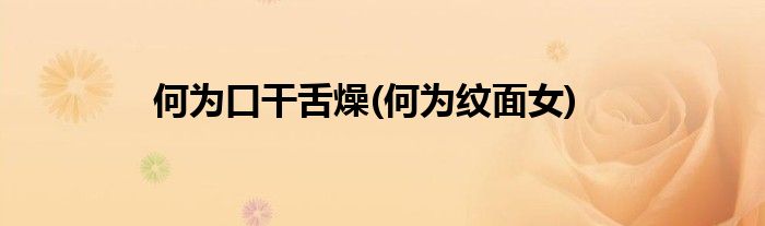 何为口干舌燥(何为纹面女)
