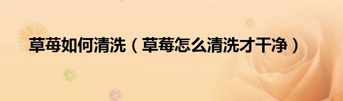 草苺如何清洗（草莓怎么清洗才干净）