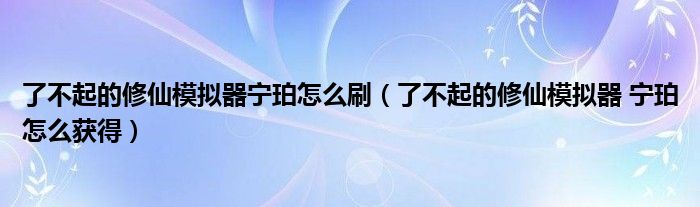 了不起的修仙模拟器宁珀怎么刷（了不起的修仙模拟器 宁珀怎么获得）