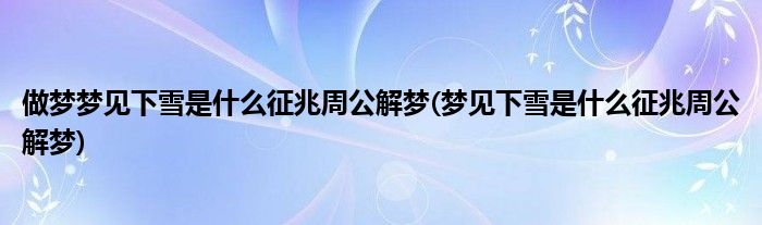 做梦梦见下雪是什么征兆周公解梦(梦见下雪是什么征兆周公解梦)