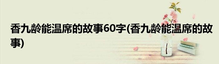 香九龄能温席的故事60字(香九龄能温席的故事)
