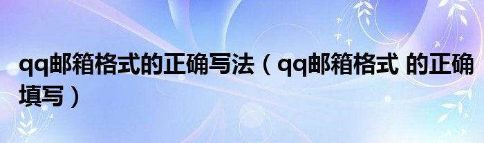 qq邮箱格式的正确写法（qq邮箱格式 的正确填写）