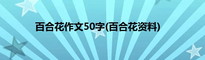 百合花作文50字(百合花资料)