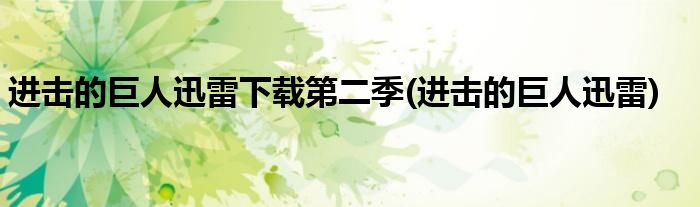 进击的巨人迅雷下载第二季(进击的巨人迅雷)