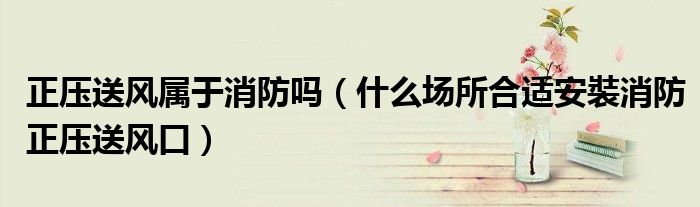 正压送风属于消防吗（什么场所合适安裝消防正压送风口）