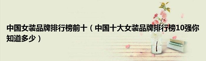 中国女装品牌排行榜前十（中国十大女装品牌排行榜10强你知道多少）