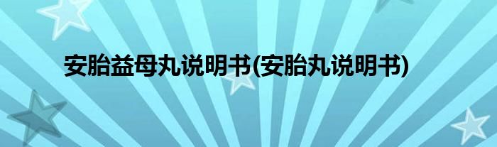 安胎益母丸说明书(安胎丸说明书)