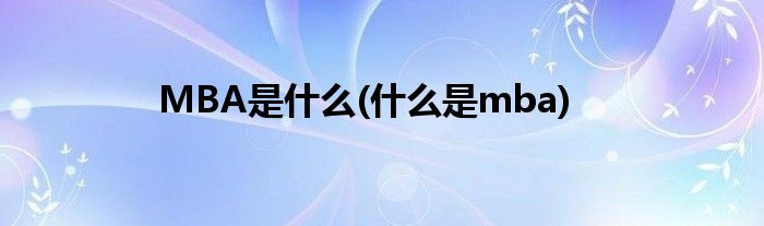 MBA是什么(什么是mba)