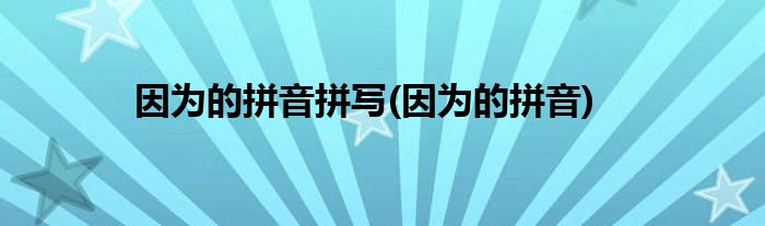 因为的拼音拼写(因为的拼音)