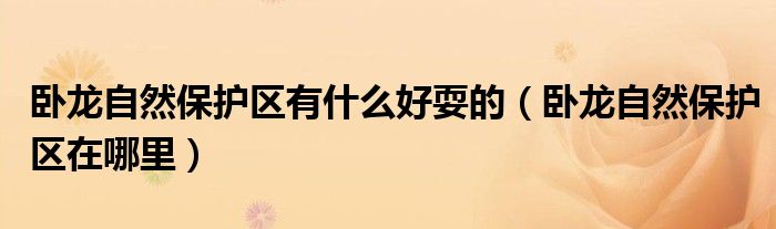 卧龙自然保护区有什么好耍的（卧龙自然保护区在哪里）