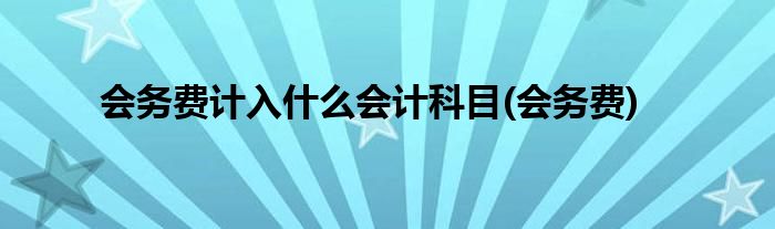 会务费计入什么会计科目(会务费)