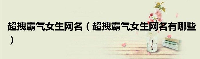 超拽霸气女生网名（超拽霸气女生网名有哪些）