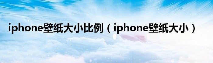 iphone壁纸大小比例（iphone壁纸大小）
